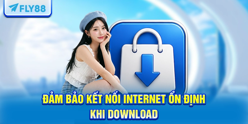Đảm bảo kết nối Internet ổn định khi download